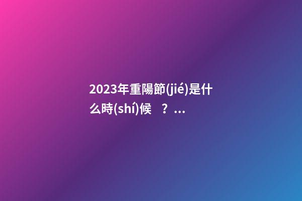2023年重陽節(jié)是什么時(shí)候？重陽節(jié)都有哪些習(xí)俗？
